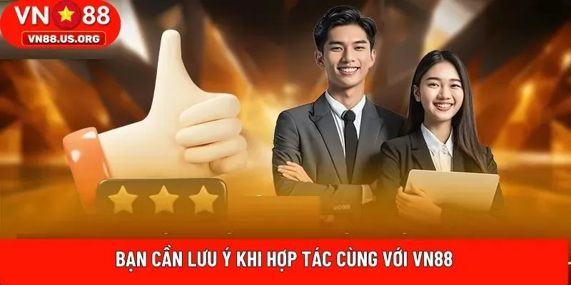 Bạn cần lưu ý khi hợp tác cùng với VN88